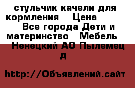 стульчик качели для кормления  › Цена ­ 8 000 - Все города Дети и материнство » Мебель   . Ненецкий АО,Пылемец д.